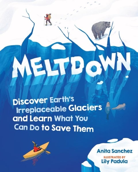 Meltdown - Discover Earth's Irreplaceable Glaciers and Learn What You Can Do to Save Them