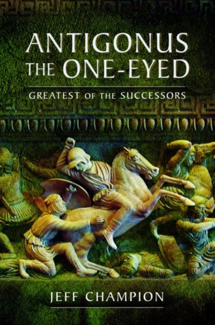 Antigonus The One-Eyed - Greatest of the Successors