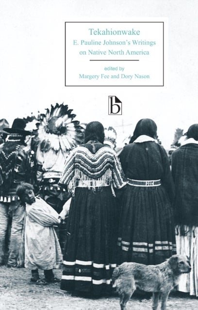 Tekahionwake: E. Pauline Johnson's Writings on Native North America - E. Pauline Johnson's Writings on Native North America