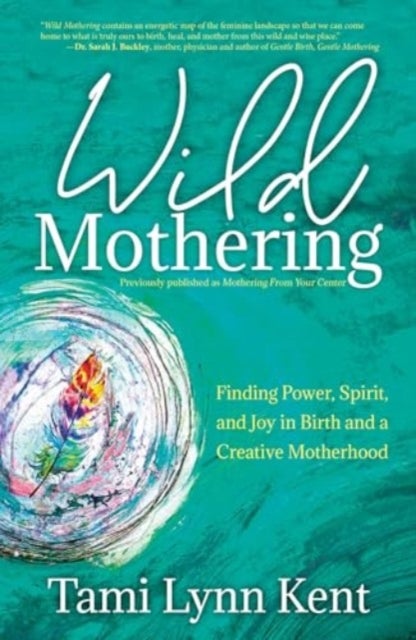Wild Mothering - Finding Power, Spirit, and Joy in Birth and a Creative Motherhood