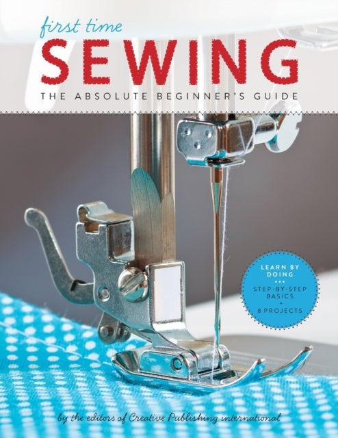 First Time Sewing - The Absolute Beginner's Guide: Learn By Doing - Step-by-Step Basics and Easy Projects