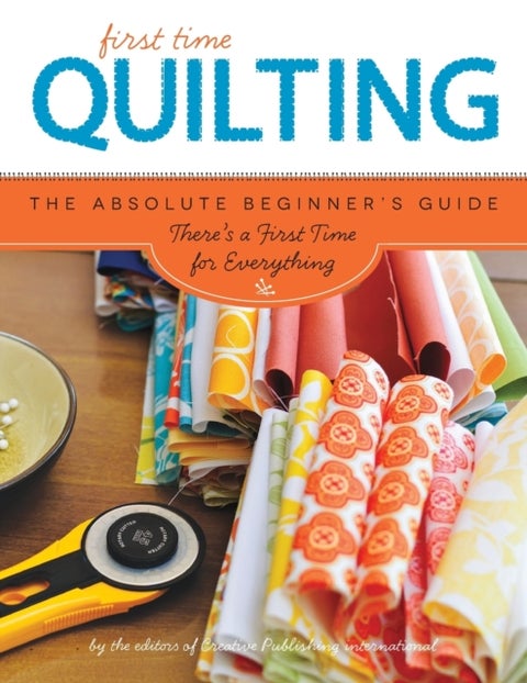 First Time Quilting - The Absolute Beginner's Guide: There's a First Time for Everything