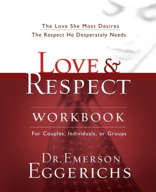 Love and   Respect Workbook - The Love She Most Desires; The Respect He Desperately Needs