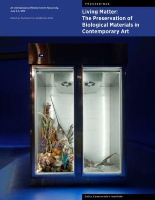 Living Matter: The Preservation of Biological Materials in Contemporary Art - An International Conference Held in Mexico City, June 3-5, 2019