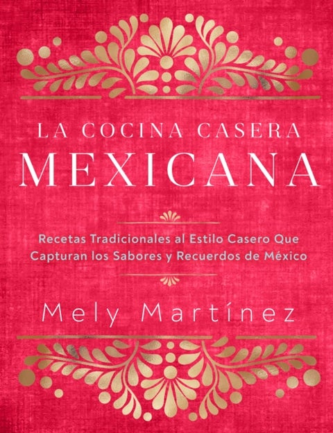 La cocina casera mexicana / The Mexican Home Kitchen (Spanish Edition) - Recetas tradicionales al estilo casero que capturan los sabores y recuerdos de Mexico / Traditional Home-Style Recipes That Capture the Flavors and Memories of Mexico
