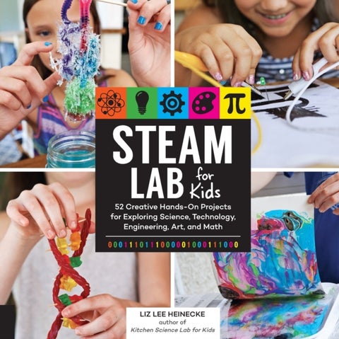 STEAM Lab for Kids - 52 Creative Hands-On Projects for Exploring Science, Technology, Engineering, Art, and Math