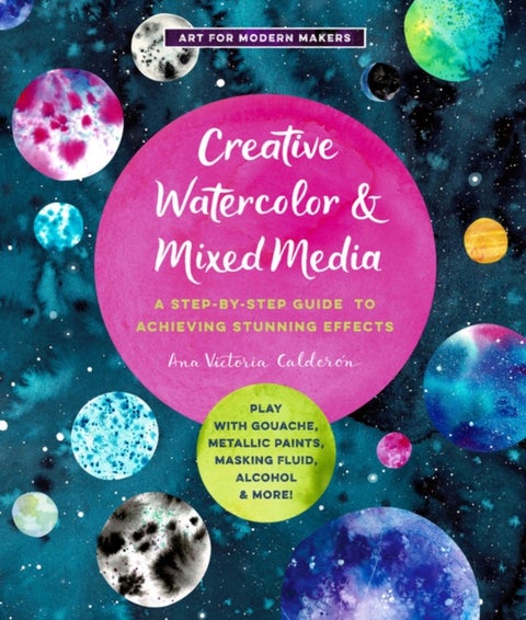 Creative Watercolor and Mixed Media - A Step-by-Step Guide to Achieving Stunning Effects--Play with Gouache, Metallic Paints, Masking Fluid, Alcohol, and More!