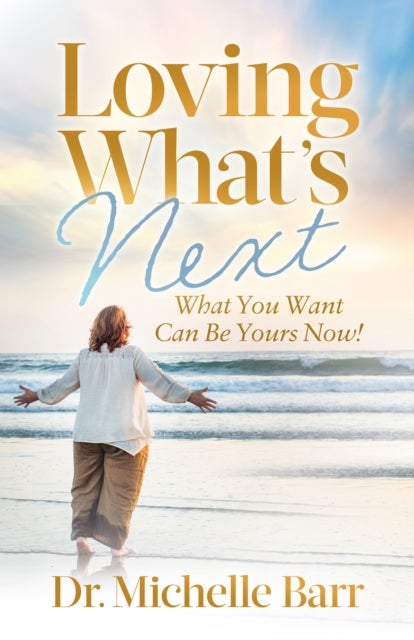 Loving What's Next - What You Want Can Be Yours Now!