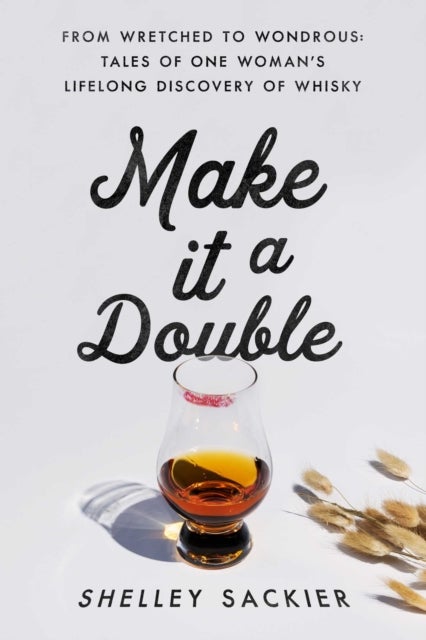 Make it a Double - From Wretched to Wondrous: Tales of One Woman's Lifelong Discovery of Whisky