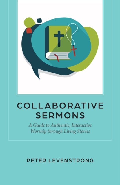Collaborative Sermons - A Guide to Authentic, Interactive Worship through Living Stories