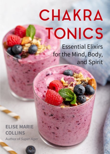 Chakra Tonics - Essential Elixirs for the Mind, Body, and Spirit (Energy Healing, Chakra Balancing)
