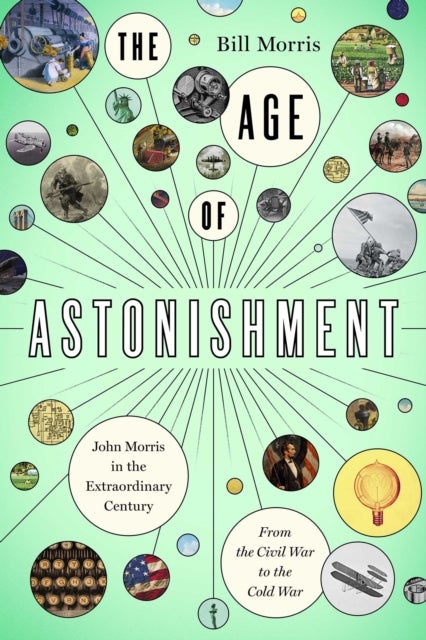 The Age of Astonishment - John Morris in the Miracle Century—From the Civil War to the Cold War