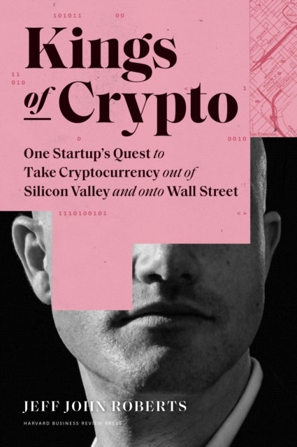 Kings of Crypto - One Startup's Quest to Take Cryptocurrency Out of Silicon Valley and Onto Wall Street