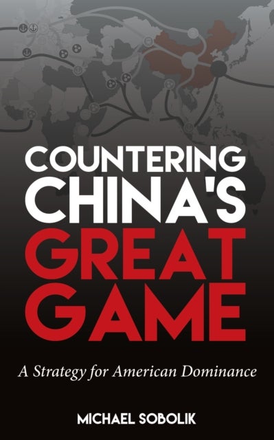 Countering China's Great Game - A Strategy for American Dominance