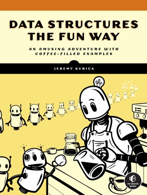 Data Structures the Fun Way - An Amusing Adventure with Coffee-Filled Examples