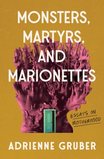 Monsters, Martyrs, and Marionettes - Essays on Motherhood