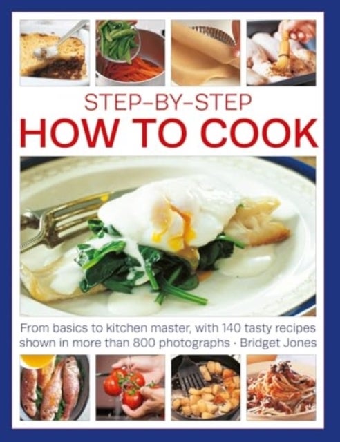 Step-by-Step How to Cook - From basics to kitchen master, with 140 tasty recipes shown in more than 800 photographs