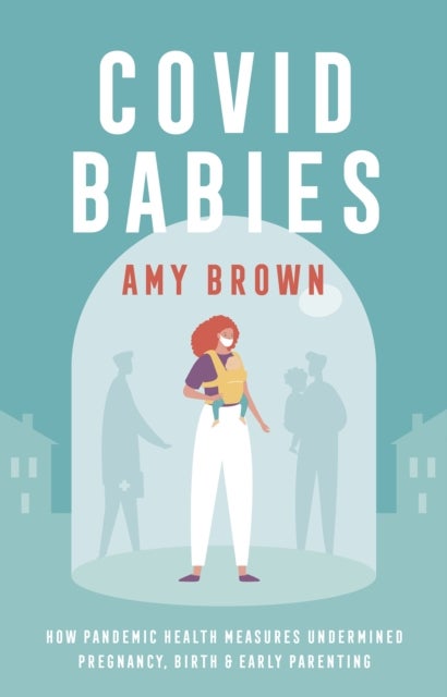 Covid Babies - How pandemic health measures undermined pregnancy, birth and early parenting