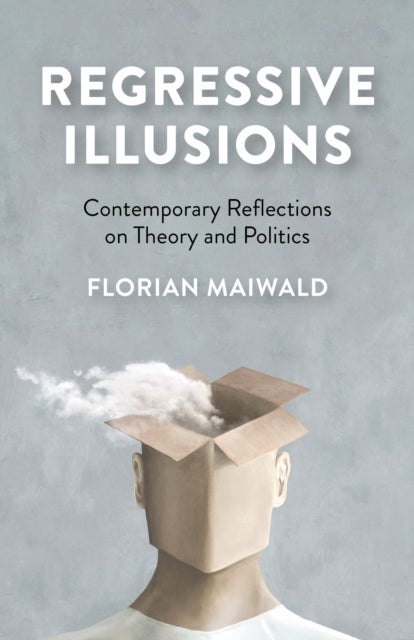 Regressive Illusions - Contemporary Reflections on Theory and Politics