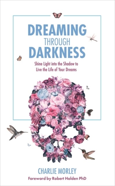 Dreaming Through Darkness - Shine Light into the Shadow to Live the Life of Your Dreams