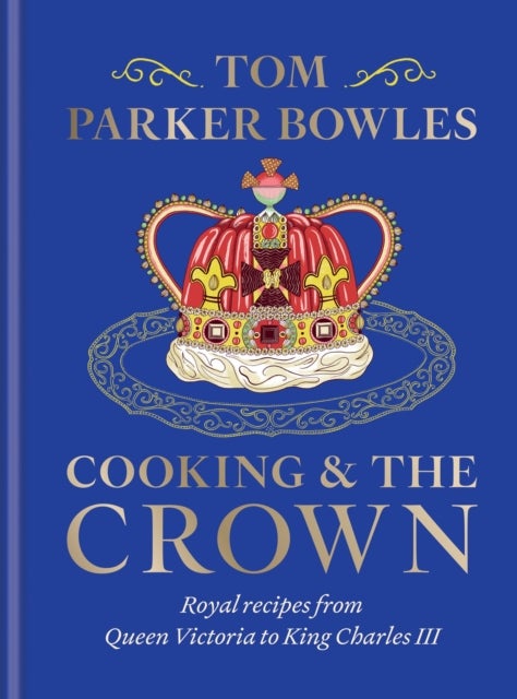 Cooking and the Crown - Royal recipes from Queen Victoria to King Charles III