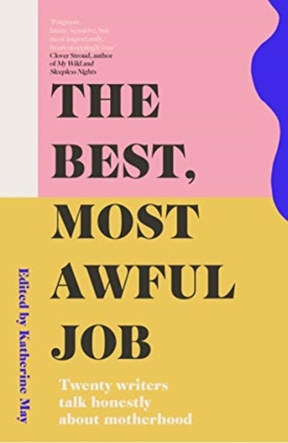 The Best, Most Awful Job - Twenty Writers Talk Honestly About Motherhood
