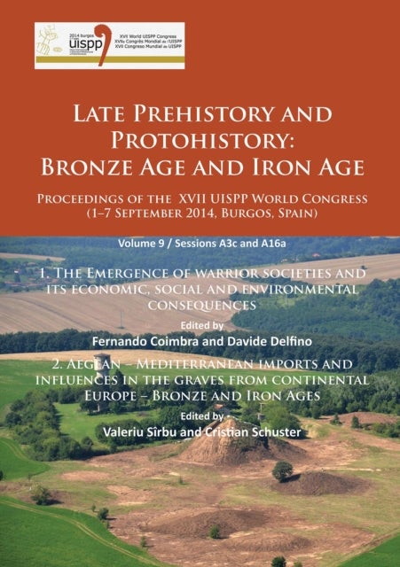Late Prehistory and Protohistory: Bronze Age and Iron Age (1. The Emergence of warrior societies and its economic, social and environmental consequences; 2. Aegean – Mediterranean imports and influenc - Proceedings of the XVII UISPP World Congress (1–7 September 2014, Burgos, Spain) Volume 9 / Sessions A3c and A16a