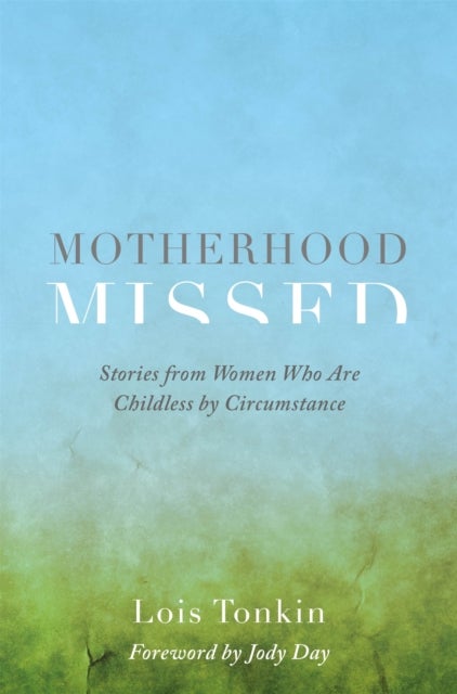 Motherhood Missed - Stories from Women Who Are Childless by Circumstance