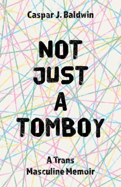 Not Just a Tomboy - A Trans Masculine Memoir
