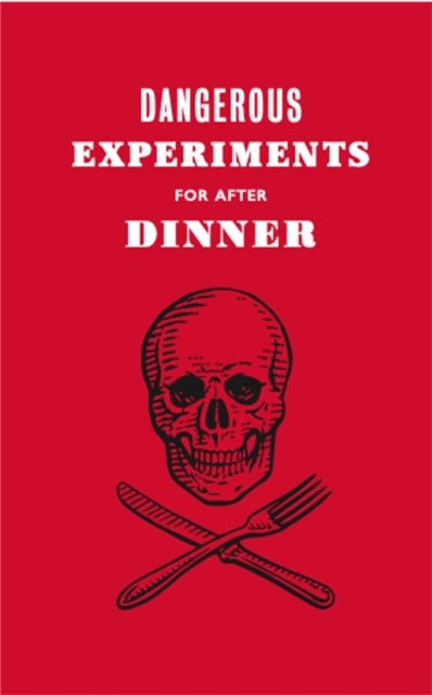 Dangerous Experiments for After Dinner - 21 Daredevil Tricks to Impress Your Guests