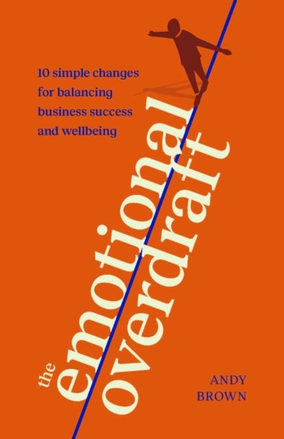 The Emotional Overdraft - 10 simple changes for balancing business success and wellbeing