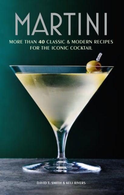 Martini - More Than 30 Classic and Modern Recipes for the Iconic Cocktail