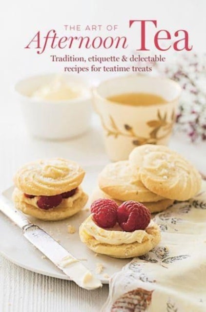 The Art of Afternoon Tea - Tradition, Etiquette & Recipes for Delectable Teatime Treats