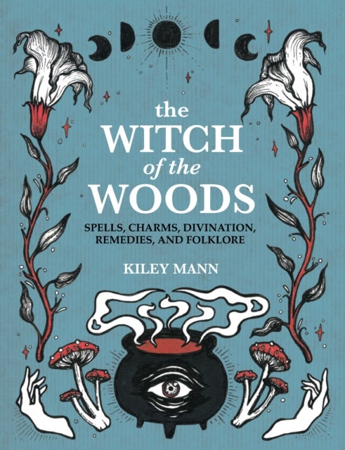 The Witch of The Woods - Spells, Charms, Divination, Remedies, and Folklore