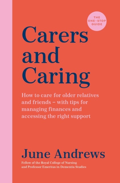 Carers and Caring: The One-Stop Guide - How to care for older relatives and friends - with tips for managing finances and accessing the right support