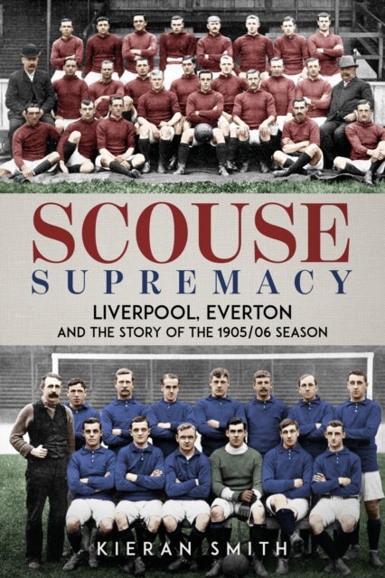 Scouse Supremacy - Liverpool, Everton and the Story of the 1905/06 season
