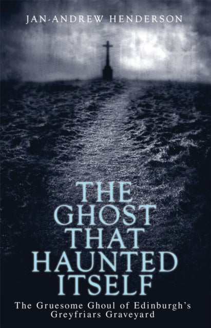 The Ghost That Haunted Itself - The Gruesome Ghoul of Edinburgh's Greyfriars Graveyard