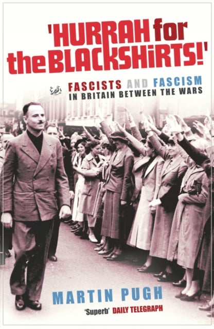 Hurrah For The Blackshirts! - Fascists and Fascism in Britain Between the Wars
