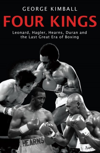Four Kings - The intoxicating and captivating tale of four men who changed the face of boxing from award-winning sports writer George Kimball