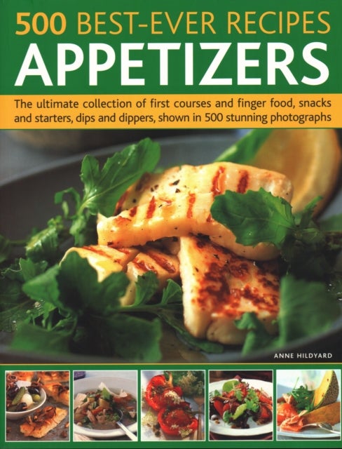 500 Best-Ever Recipes: Appetizers - The ultimate collection of first courses and finger food, snacks and starters, dips and dippers, shown in 500 stunning photographs