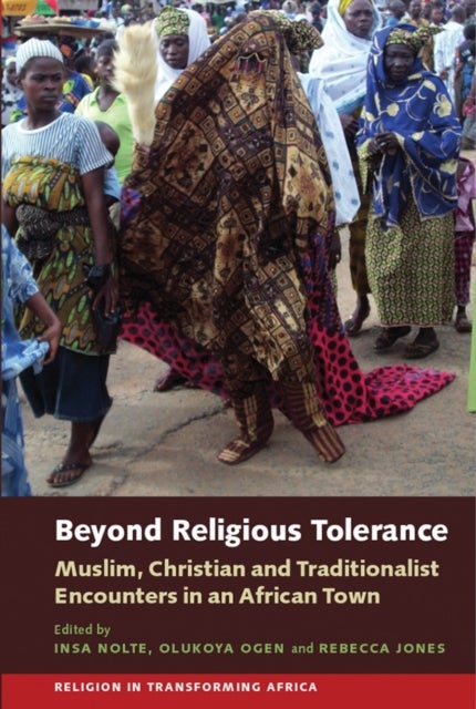 Beyond Religious Tolerance - Muslim, Christian & Traditionalist Encounters in an African Town