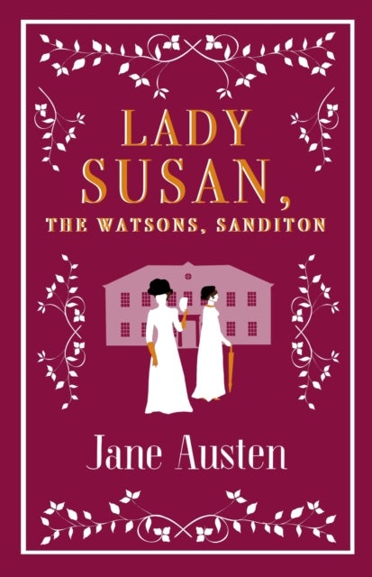 Lady Susan, The Watsons, Sanditon - Annotated Edition