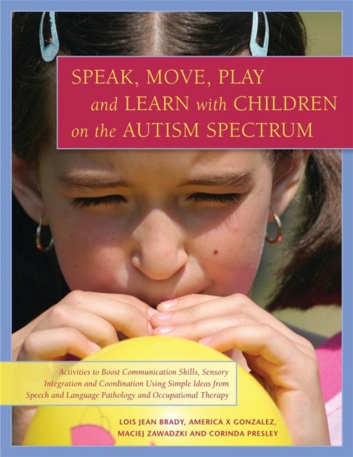 Speak, Move, Play and Learn with Children on the Autism Spectrum - Activities to Boost Communication Skills, Sensory Integration and Coordination Using Simple Ideas from Speech and Language Pathology and Occupational Therapy