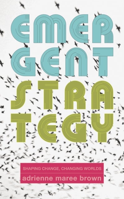 Emergent Strategy - Shaping Change, Changing Worlds