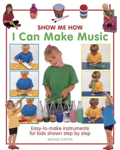 Show Me How: I Can Make Music - Easy-to-make Instruments for Kids Shown Step by Step