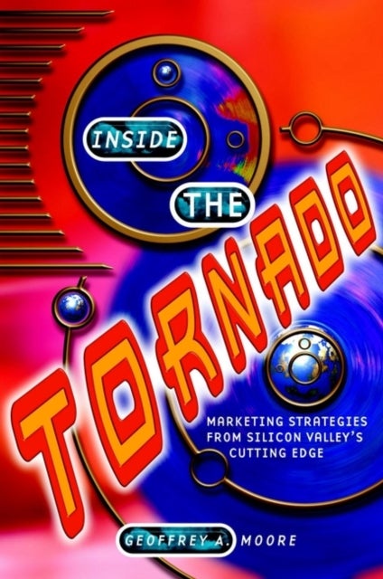 Inside the Tornado - Marketing Strategies from Silicon Valley's Cutting Edge