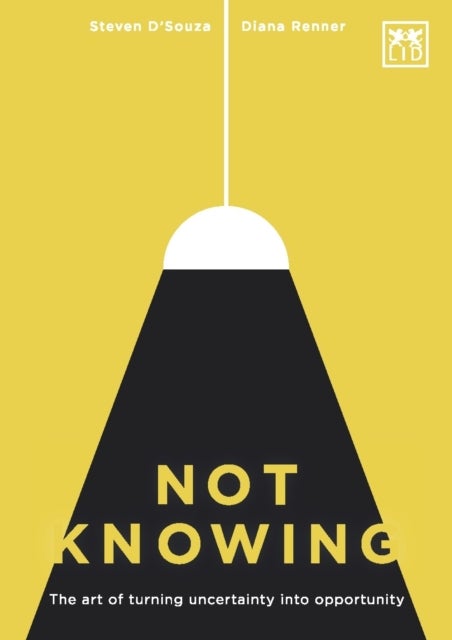 Not Knowing - The Art of Turning Uncertainty into Opportunity