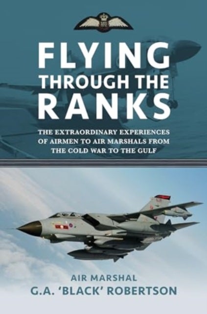 Flying through the Ranks - The Extraordinary Experiences of Airmen to Air Marshals from the Cold War to the Gulf