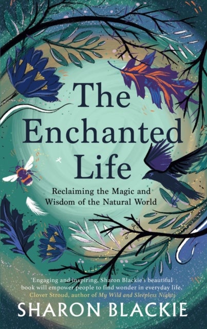 The Enchanted Life - Reclaiming the Magic and Wisdom of the Natural World