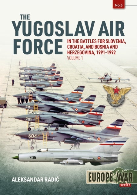 The Yugoslav Air Force Volume 1 - In the Battles for Slovenia, Croatia, and Bosnia & Herzegovina, 1991-1992